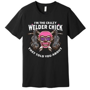 I'm The Crazy Welder Chick They Told You About Welding Premium T-Shirt