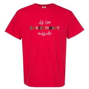 ItS Too Christmassy Outside Sarcastic Christmas Funny Garment-Dyed Heavyweight T-Shirt