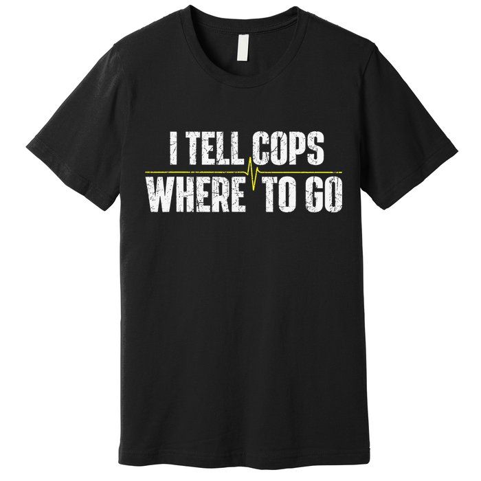 I Tell Cops Where To Go Yellow Line 911 Dispatcher Police Premium T-Shirt