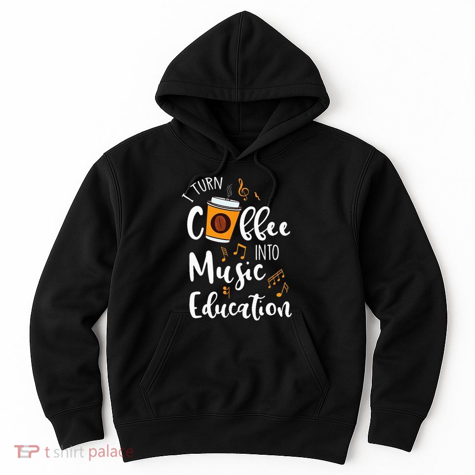 I Turn Coffee Into Music Education Music Teacher Gift Hoodie