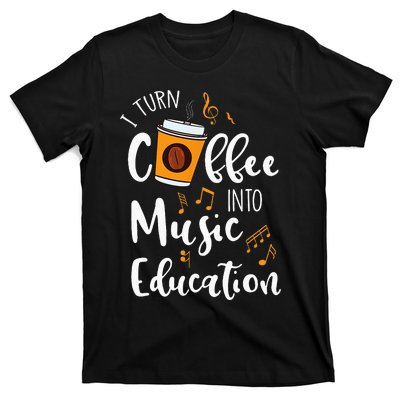 I Turn Coffee Into Music Education Music Teacher Gift T-Shirt