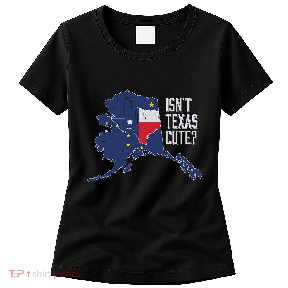 Isnt Texas Cute Alaska Home Ak State Design Womens T-Shirt