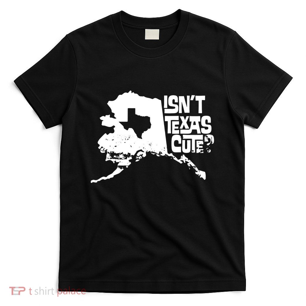 Isnt Texas Cute Alaska State Pride Anchorage Fairbanks T-Shirt