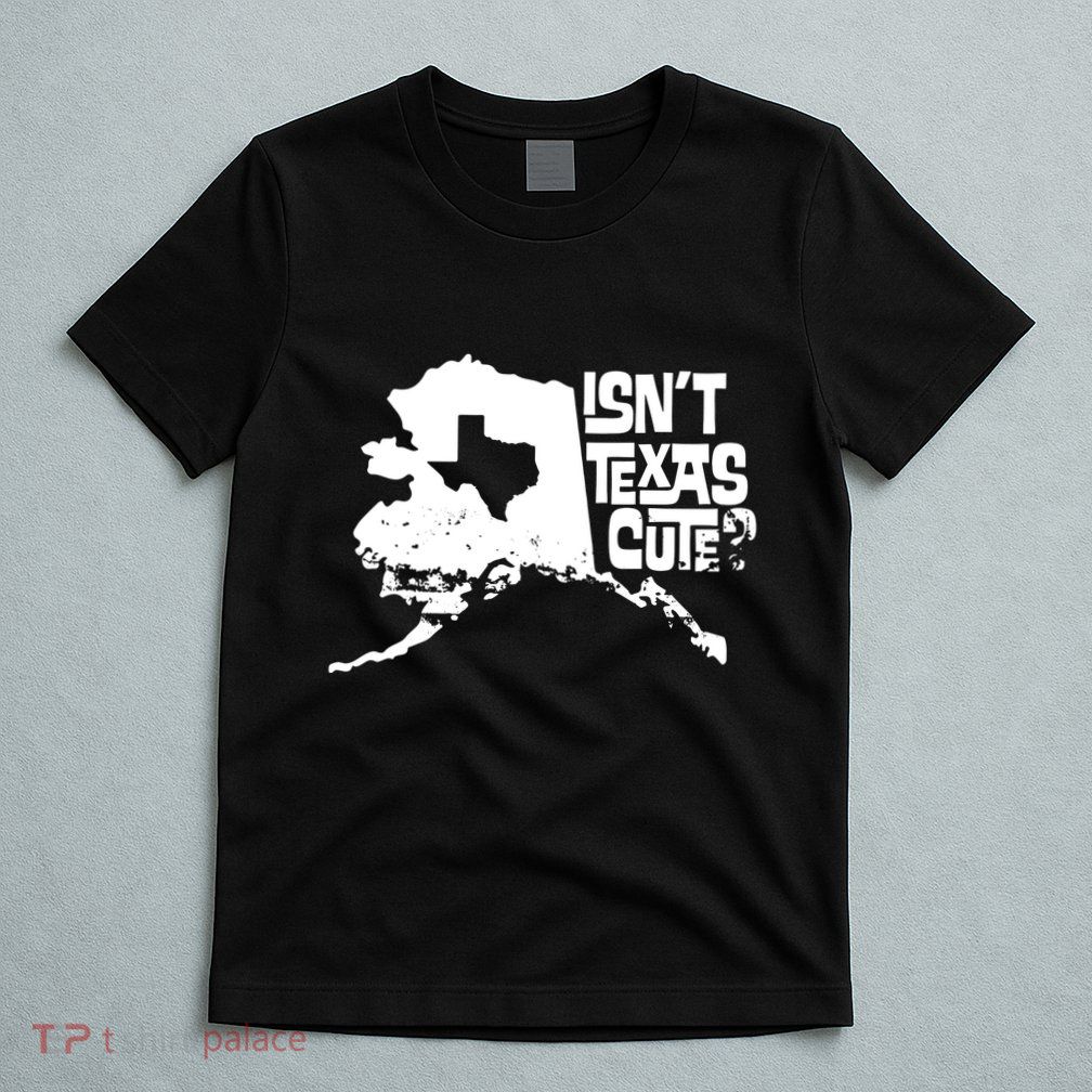 Isnt Texas Cute Alaska State Pride Anchorage Fairbanks T-Shirt