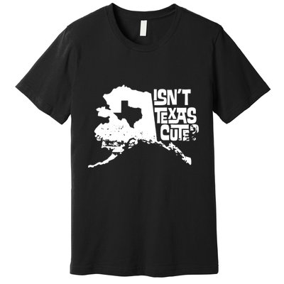 Isnt Texas Cute Alaska State Pride Anchorage Fairbanks Premium T-Shirt