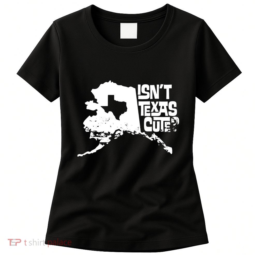 Isnt Texas Cute Alaska State Pride Anchorage Fairbanks Womens T-Shirt