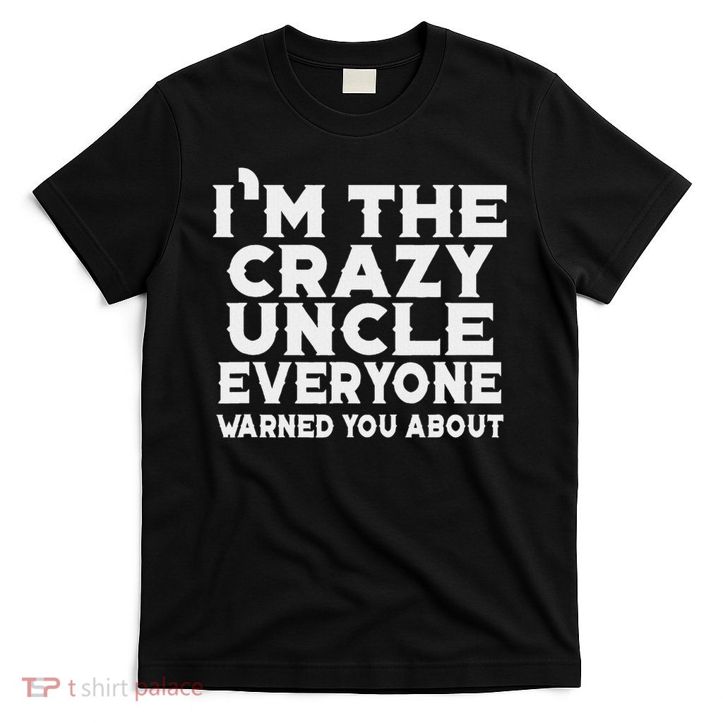 I'm The Crazy Uncle Everyone Warned You Uncle Funny T-Shirt