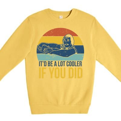 It'd Be A Lot Cooler If You Did Premium Crewneck Sweatshirt