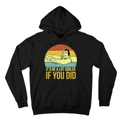 It'd Be A Lot Cooler If You Did Hoodie