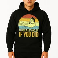 It'd Be A Lot Cooler If You Did Hoodie