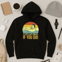 It'd Be A Lot Cooler If You Did Hoodie