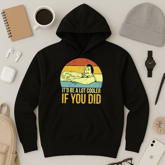 It'd Be A Lot Cooler If You Did Hoodie