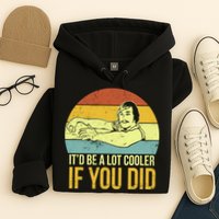 It'd Be A Lot Cooler If You Did Hoodie