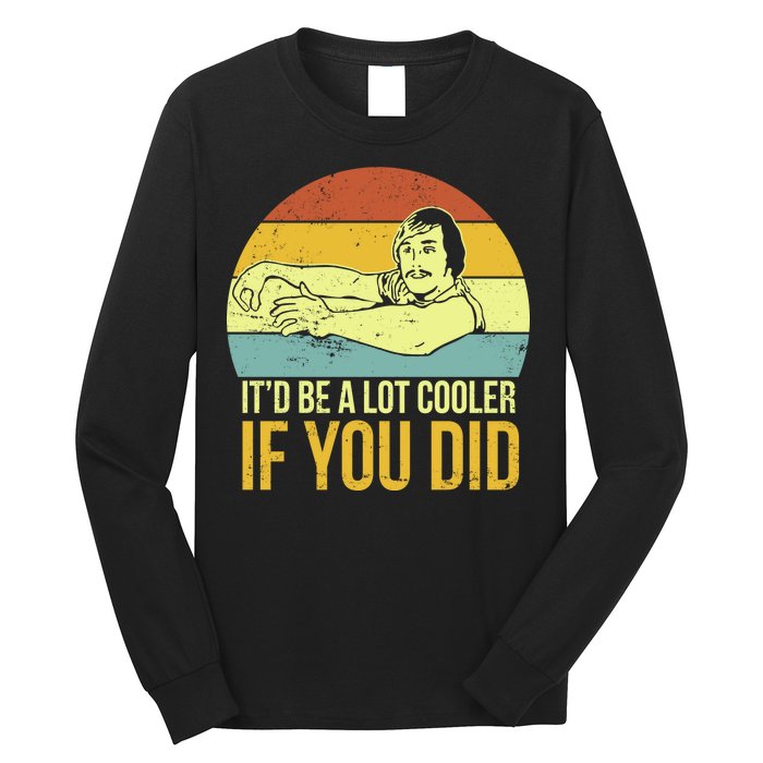 It'd Be A Lot Cooler If You Did Long Sleeve Shirt