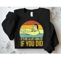 It'd Be A Lot Cooler If You Did Sweatshirt