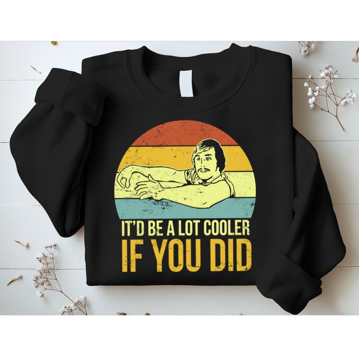 It'd Be A Lot Cooler If You Did Sweatshirt