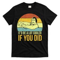 It'd Be A Lot Cooler If You Did T-Shirt