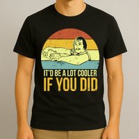 It'd Be A Lot Cooler If You Did T-Shirt
