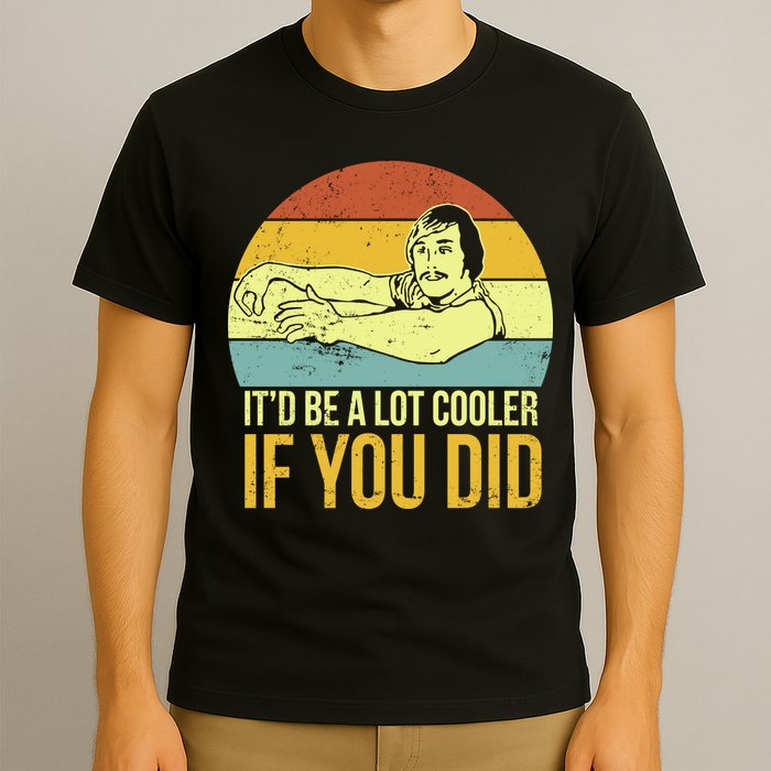 It'd Be A Lot Cooler If You Did T-Shirt