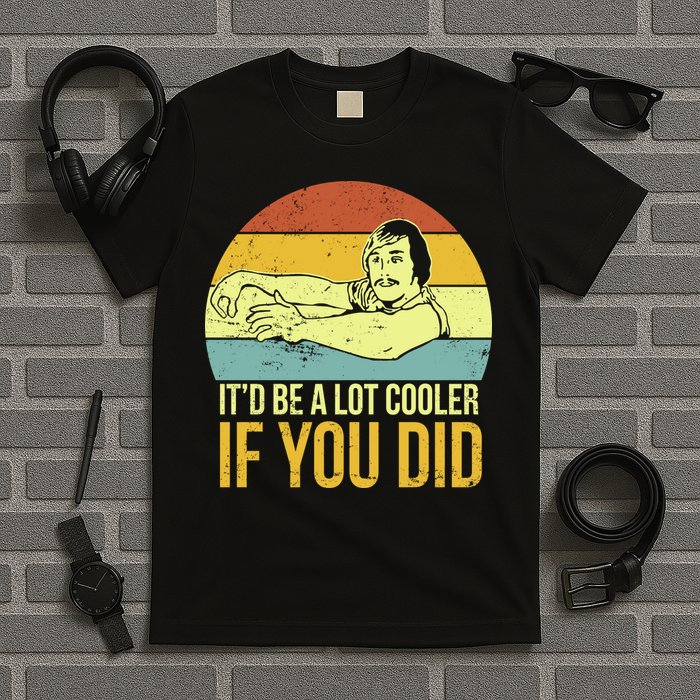 It'd Be A Lot Cooler If You Did T-Shirt