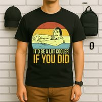 It'd Be A Lot Cooler If You Did T-Shirt