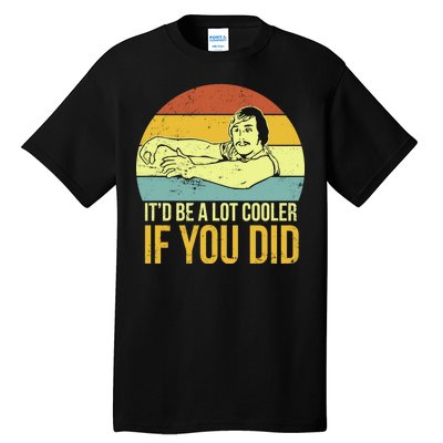 It'd Be A Lot Cooler If You Did Tall T-Shirt