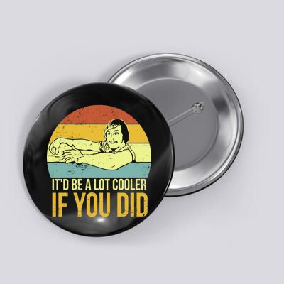 It'd Be A Lot Cooler If You Did Button