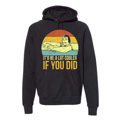 It'd Be A Lot Cooler If You Did Premium Hoodie