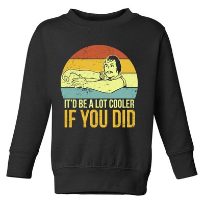 It'd Be A Lot Cooler If You Did Toddler Sweatshirt
