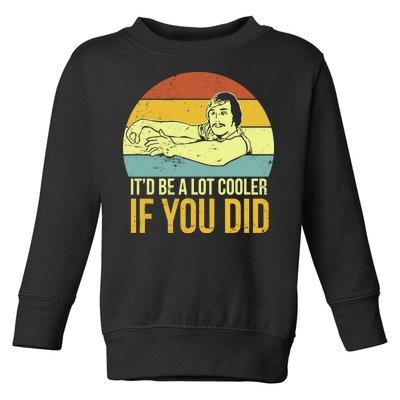 It'd Be A Lot Cooler If You Did Toddler Sweatshirt