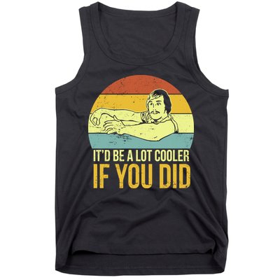 It'd Be A Lot Cooler If You Did Tank Top