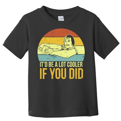 It'd Be A Lot Cooler If You Did Toddler T-Shirt