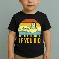It'd Be A Lot Cooler If You Did Toddler T-Shirt