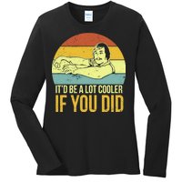 It'd Be A Lot Cooler If You Did Ladies Long Sleeve Shirt