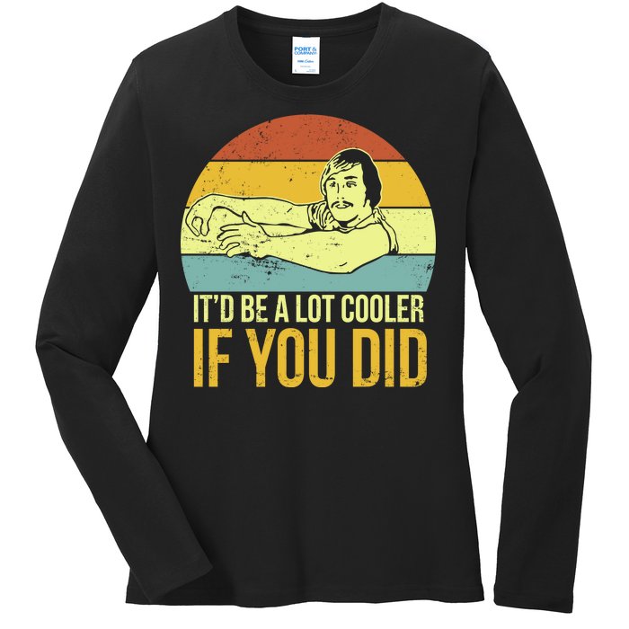 It'd Be A Lot Cooler If You Did Ladies Long Sleeve Shirt