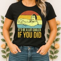 It'd Be A Lot Cooler If You Did Womens T-Shirt