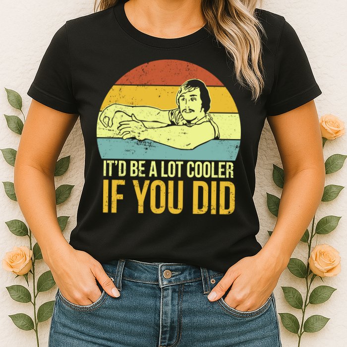 It'd Be A Lot Cooler If You Did Womens T-Shirt