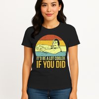 It'd Be A Lot Cooler If You Did Womens T-Shirt