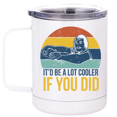 It'd Be A Lot Cooler If You Did 12 oz Stainless Steel Tumbler Cup