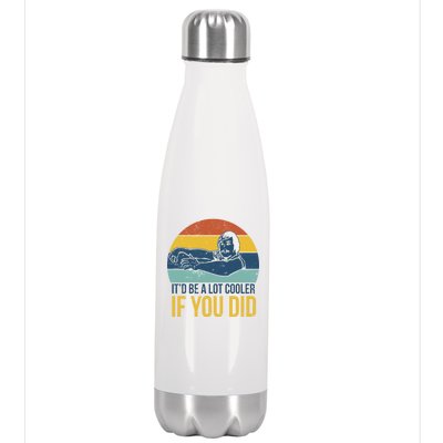 It'd Be A Lot Cooler If You Did Stainless Steel Insulated Water Bottle