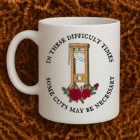 In There Difficult Times Some Cuts May Be Necessary  Coffee Mug