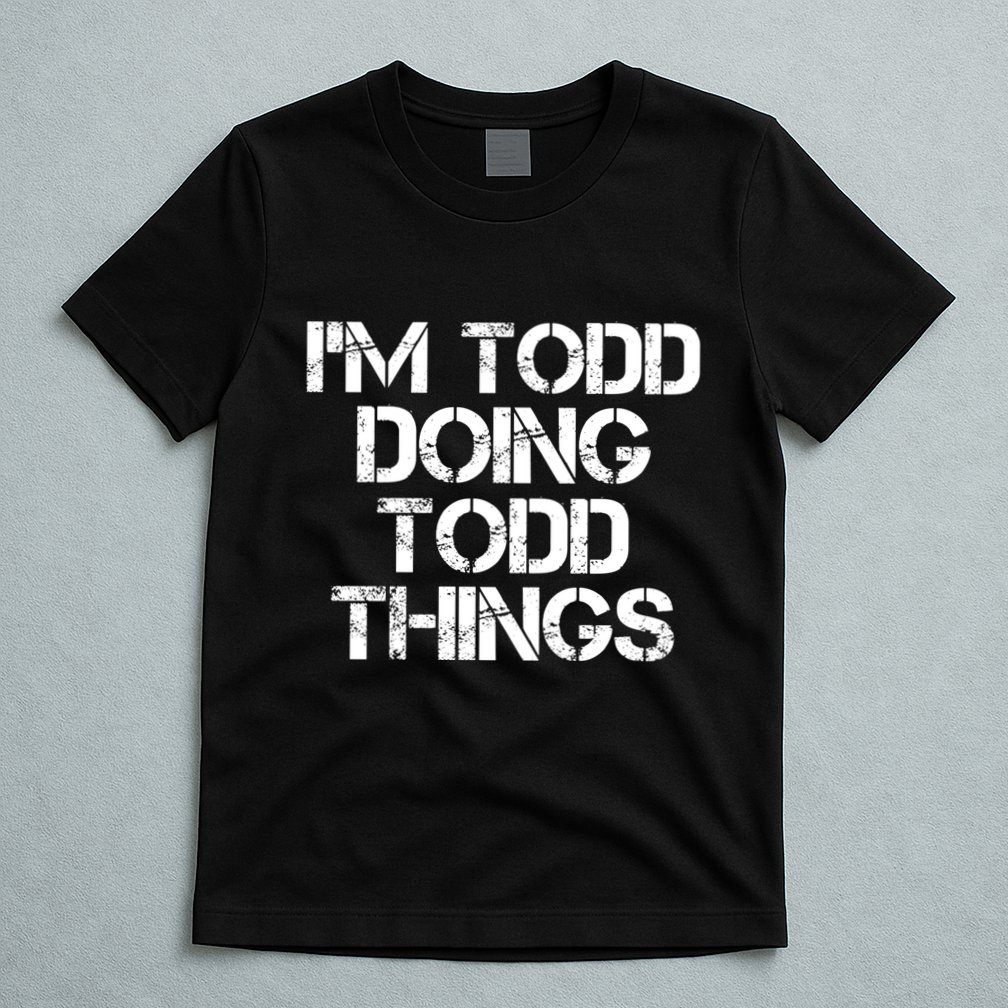 I'm Todd Doing Todd Things Funny Todd Gift Idea T-Shirt