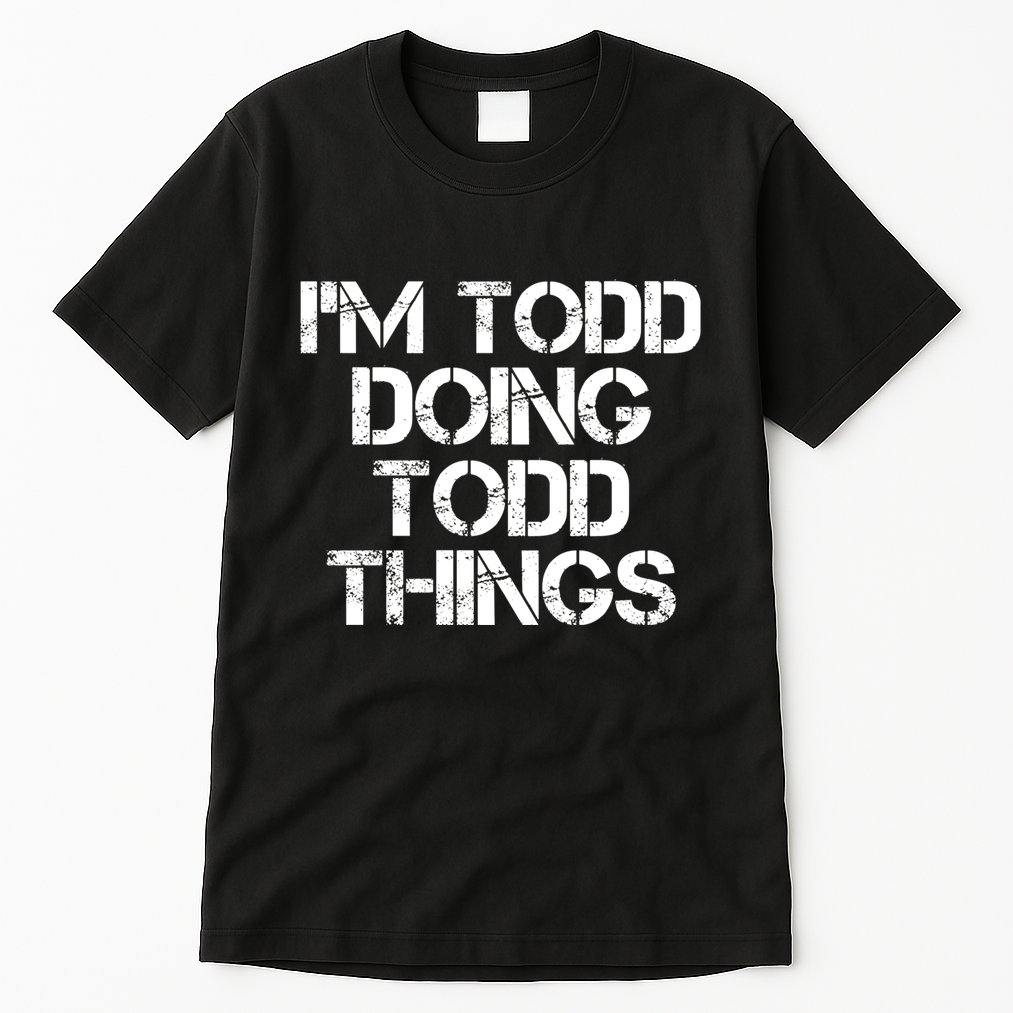 I'm Todd Doing Todd Things Funny Todd Gift Idea Tall T-Shirt