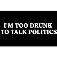 IM Too Drunk To Talk Politics Bumper Sticker