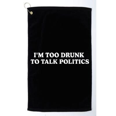 IM Too Drunk To Talk Politics Platinum Collection Golf Towel