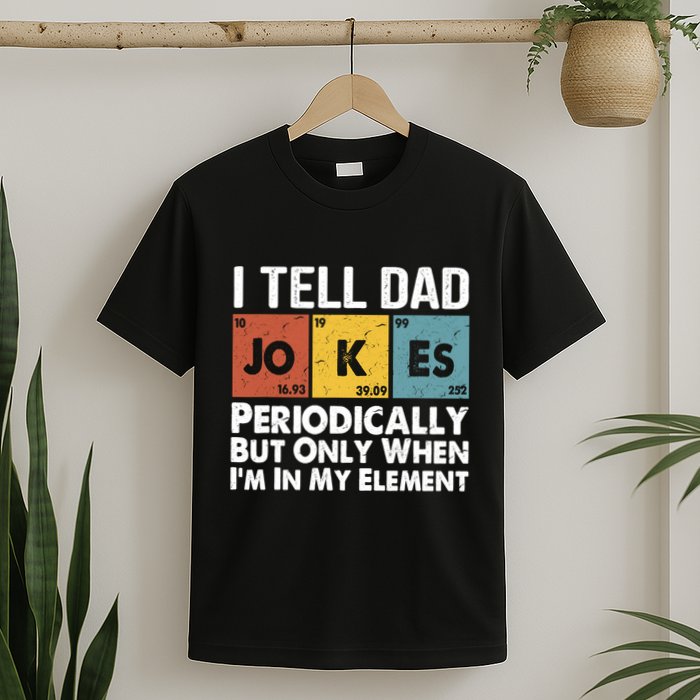I Tell Dad Jokes Periodically But Only When Im My Element T-Shirt
