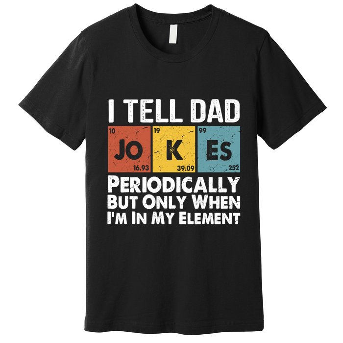 I Tell Dad Jokes Periodically But Only When Im My Element Premium T-Shirt