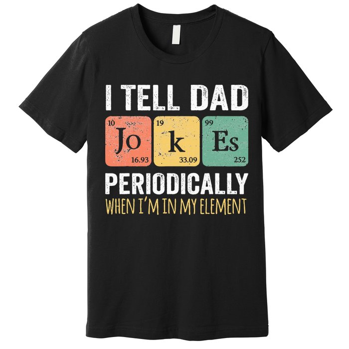 I Tell Dad Jokes Periodically But Only When I'm My Element Premium T-Shirt