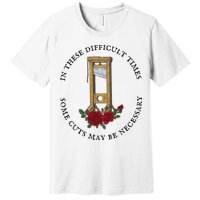 In There Difficult Times Some Cuts May Be Necessary Premium T-Shirt
