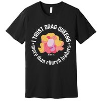 I Trust Drag Queens More Than Church Leaders Premium T-Shirt